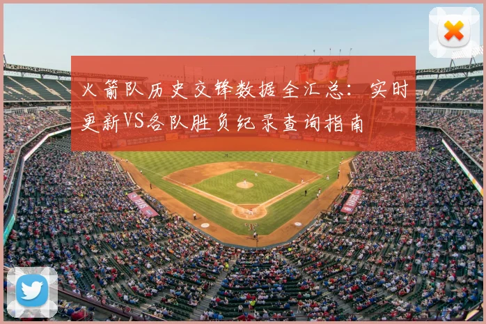 火箭队历史交锋数据全汇总:实时更新VS各队胜负纪录查询指南