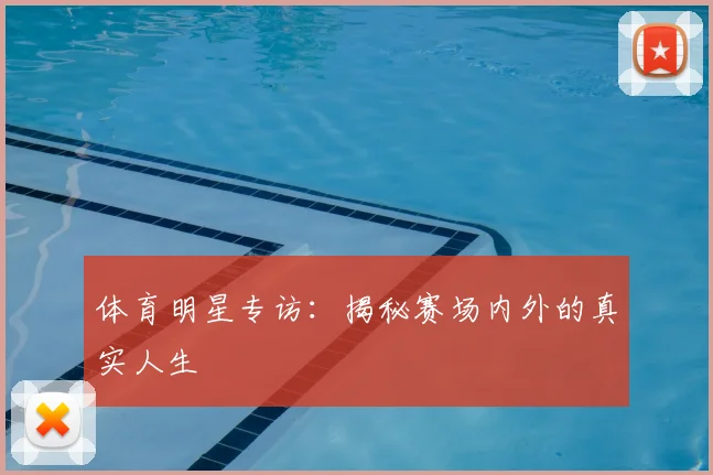 体育明星专访：揭秘赛场内外的真实人生