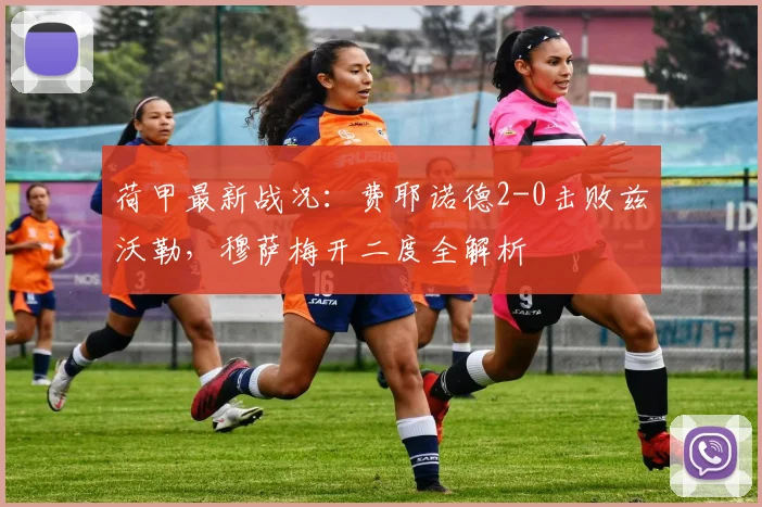 荷甲最新战况：费耶诺德2-0击败兹沃勒，穆萨梅开二度全解析
