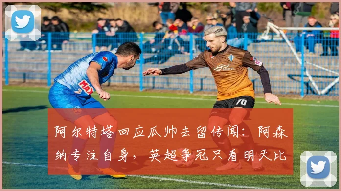 阿尔特塔回应瓜帅去留传闻：阿森纳专注自身，英超争冠只看明天比赛