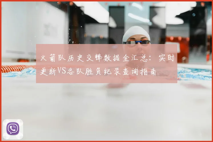 火箭队历史交锋数据全汇总：实时更新VS各队胜负纪录查询指南