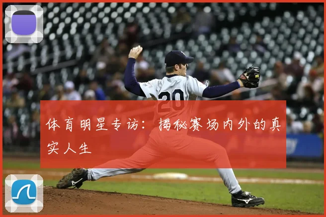体育明星专访:揭秘赛场内外的真实人生